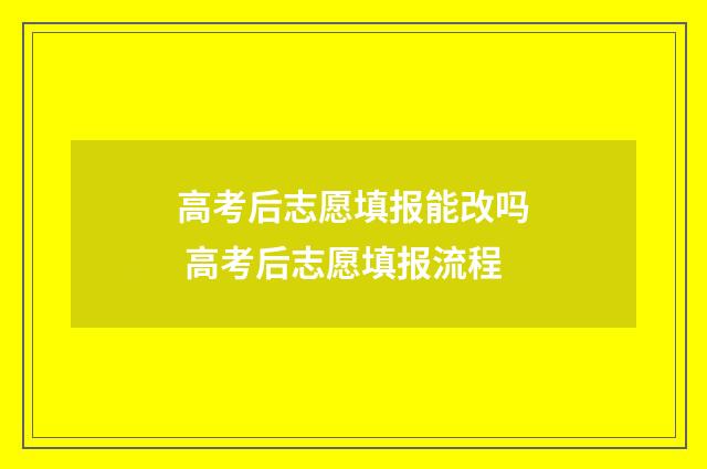 高考后志愿填报能改吗 高考后志愿填报流程