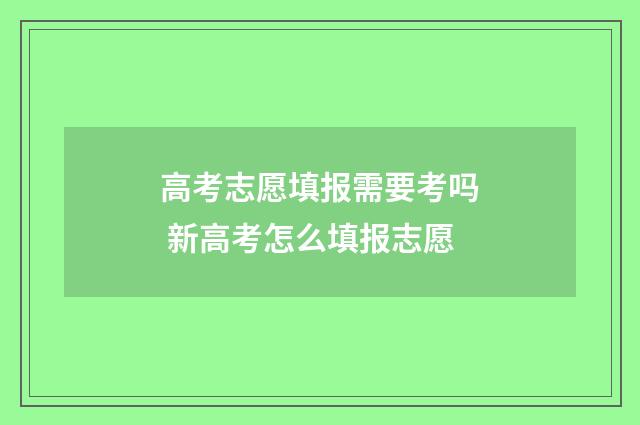 高考志愿填报需要考吗 新高考怎么填报志愿