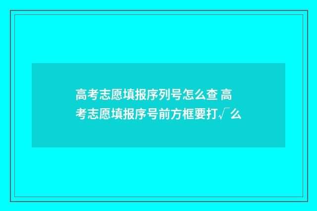 高考志愿填报序列号怎么查 高考志愿填报序号前方框要打√么