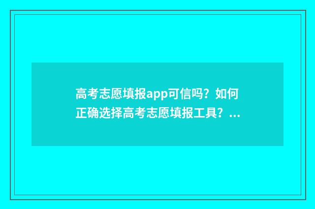 高考志愿填报app可信吗？如何正确选择高考志愿填报工具？ 不收费的高考志愿填报app