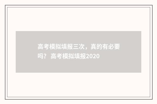 高考模拟填报三次，真的有必要吗？ 高考模拟填报2020