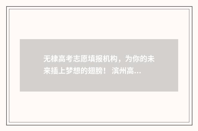 无棣高考志愿填报机构，为你的未来插上梦想的翅膀！ 滨州高考志愿填报