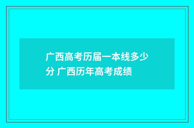 广西高考历届一本线多少分 广西历年高考成绩