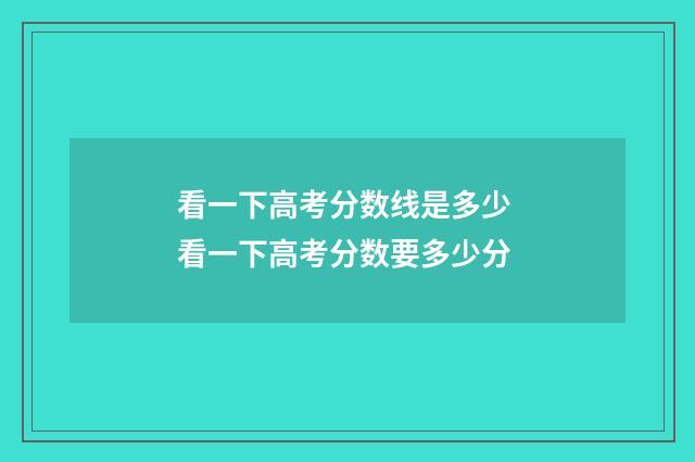 看一下高考分数线是多少 看一下高考分数要多少分