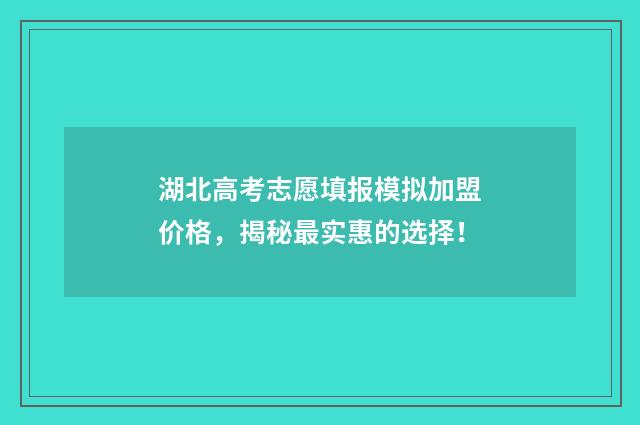 湖北高考志愿填报模拟加盟价格，揭秘最实惠的选择！