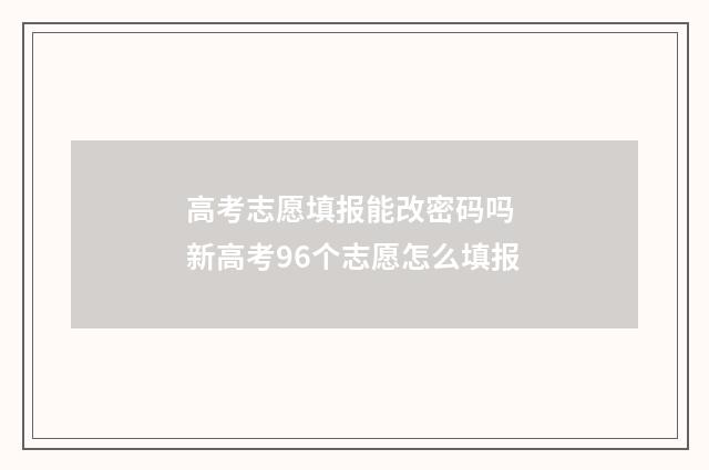 高考志愿填报能改密码吗 新高考96个志愿怎么填报