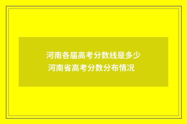 河南各届高考分数线是多少 河南省高考分数分布情况