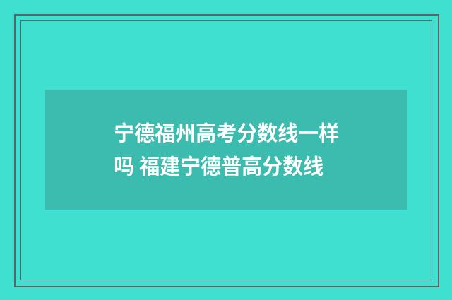 宁德福州高考分数线一样吗 福建宁德普高分数线