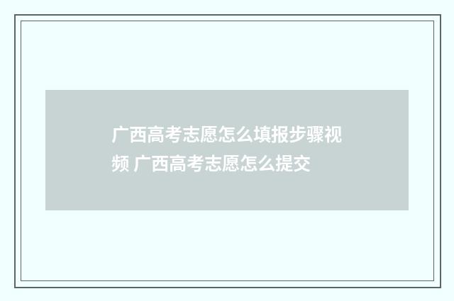 广西高考志愿怎么填报步骤视频 广西高考志愿怎么提交