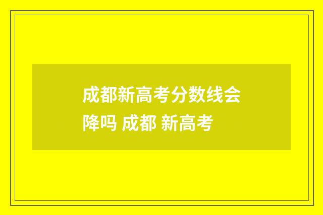 成都新高考分数线会降吗 成都 新高考