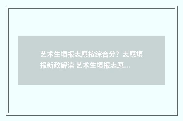 艺术生填报志愿按综合分？志愿填报新政解读 艺术生填报志愿没有服从调剂