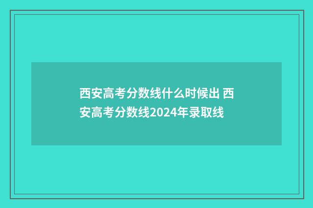 西安高考分数线什么时候出 西安高考分数线2024年录取线