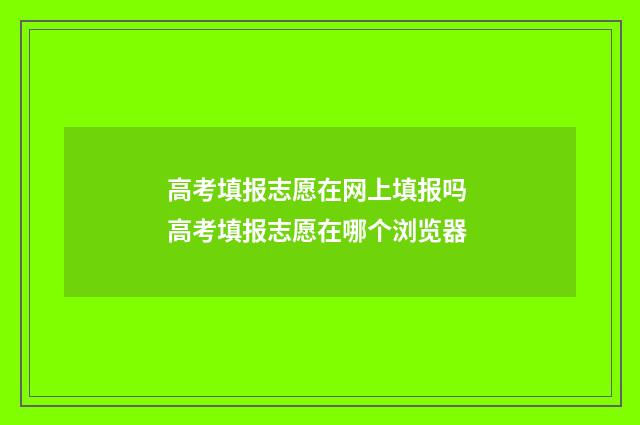 高考填报志愿在网上填报吗 高考填报志愿在哪个浏览器