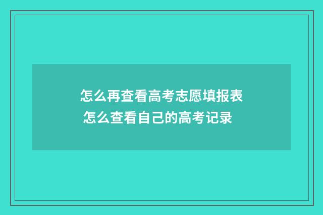 怎么再查看高考志愿填报表 怎么查看自己的高考记录