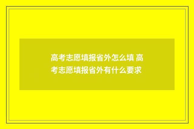 高考志愿填报省外怎么填 高考志愿填报省外有什么要求