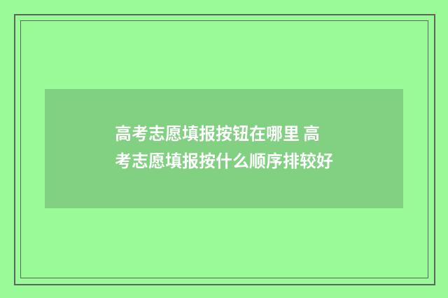 高考志愿填报按钮在哪里 高考志愿填报按什么顺序排较好