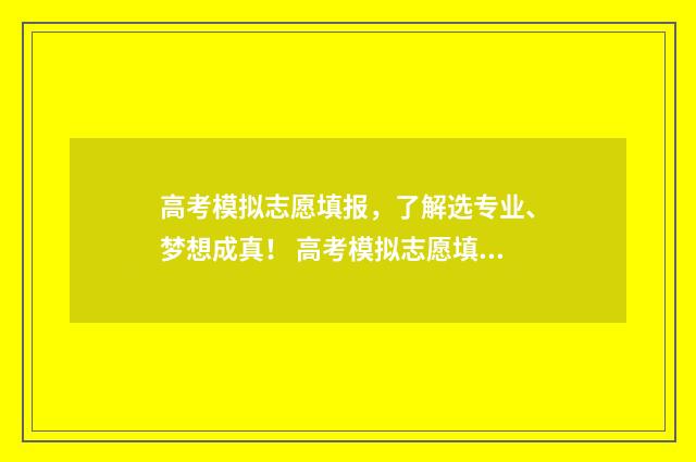 高考模拟志愿填报，了解选专业、梦想成真！ 高考模拟志愿填写
