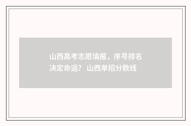 山西高考志愿填报，序号排名决定命运？ 山西单招分数线