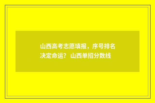 山西高考志愿填报，序号排名决定命运？ 山西单招分数线