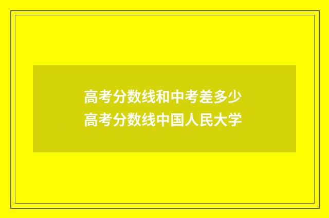 高考分数线和中考差多少 高考分数线中国人民大学