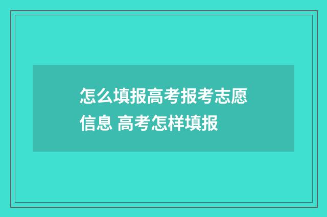 怎么填报高考报考志愿信息 高考怎样填报