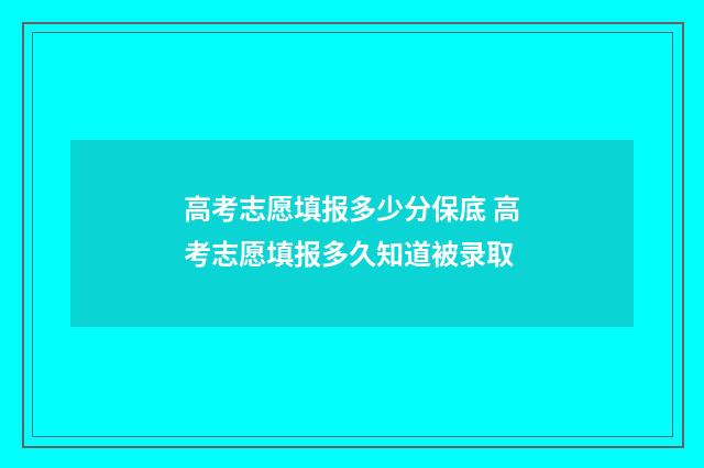 高考志愿填报多少分保底 高考志愿填报多久知道被录取