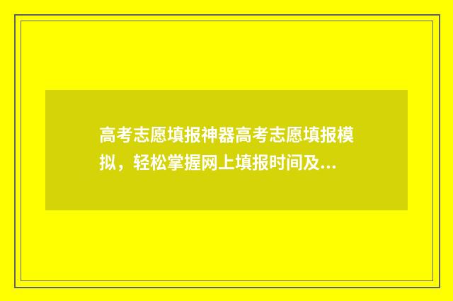 高考志愿填报神器高考志愿填报模拟，轻松掌握网上填报时间及入口 高考志愿填报搜狗