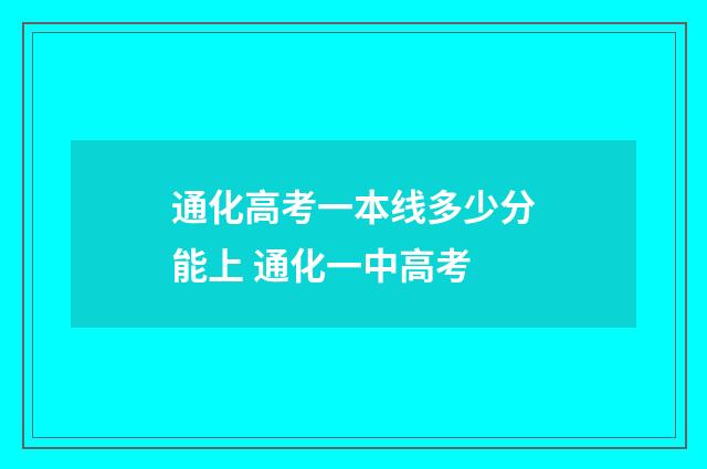 通化高考一本线多少分能上 通化一中高考
