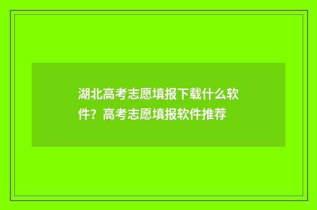 湖北高考志愿填报下载什么软件？高考志愿填报软件推荐