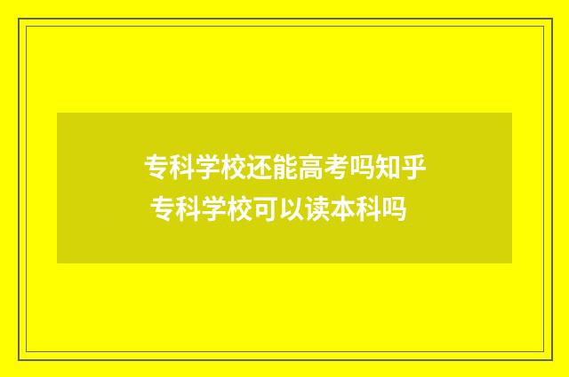 专科学校还能高考吗知乎 专科学校可以读本科吗