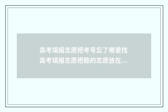 高考填报志愿把考号忘了哪里找 高考填报志愿把稳的志愿放在最前面吗?