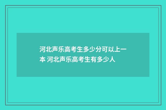 河北声乐高考生多少分可以上一本 河北声乐高考生有多少人