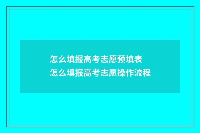 怎么填报高考志愿预填表 怎么填报高考志愿操作流程