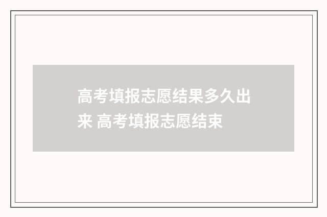 高考填报志愿结果多久出来 高考填报志愿结束