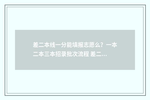 差二本线一分能填报志愿么？一本二本三本招录批次流程 差二本线一分能上二本吗