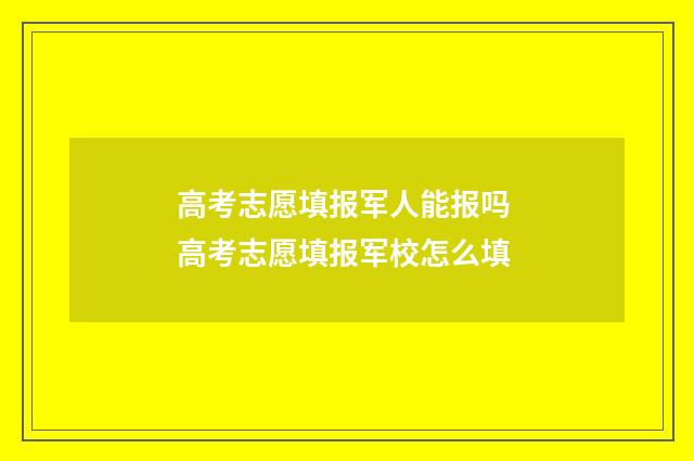 高考志愿填报军人能报吗 高考志愿填报军校怎么填