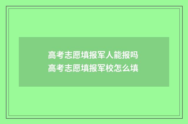 高考志愿填报军人能报吗 高考志愿填报军校怎么填