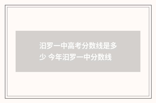 汩罗一中高考分数线是多少 今年汩罗一中分数线
