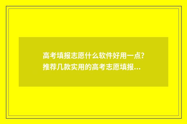 高考填报志愿什么软件好用一点？推荐几款实用的高考志愿填报工具 高考填报志愿什么时候结束报名