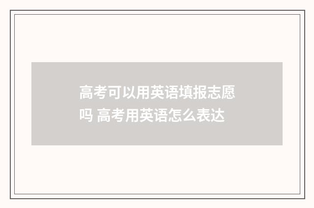 高考可以用英语填报志愿吗 高考用英语怎么表达