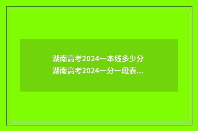 湖南高考2024一本线多少分 湖南高考2024一分一段表最新