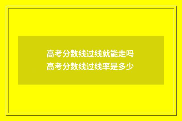 高考分数线过线就能走吗 高考分数线过线率是多少