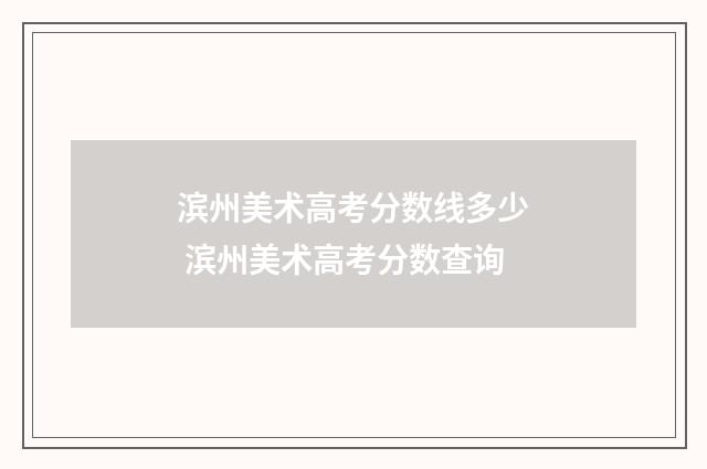 滨州美术高考分数线多少 滨州美术高考分数查询