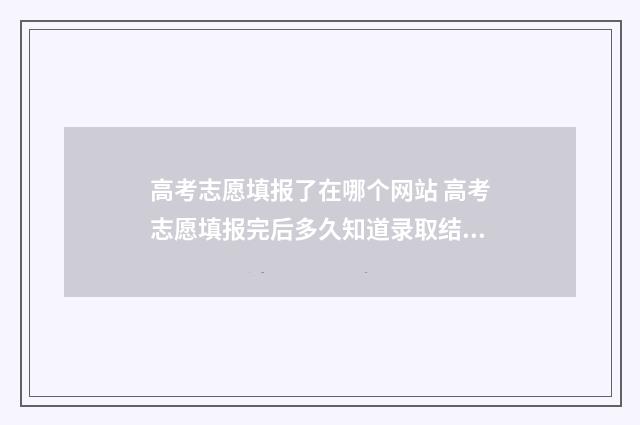 高考志愿填报了在哪个网站 高考志愿填报完后多久知道录取结果