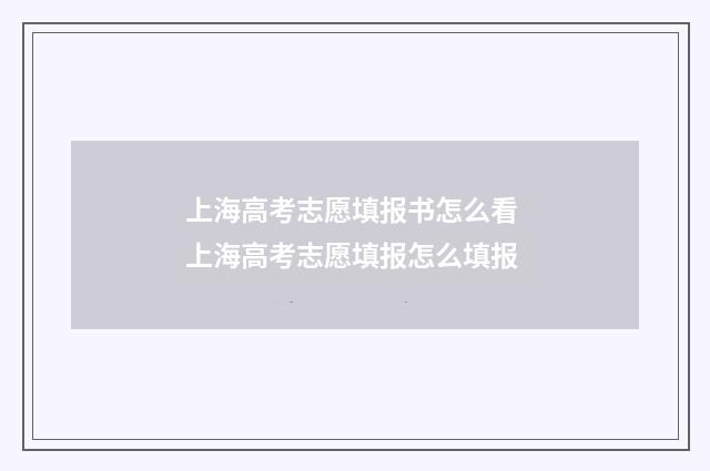 上海高考志愿填报书怎么看 上海高考志愿填报怎么填报
