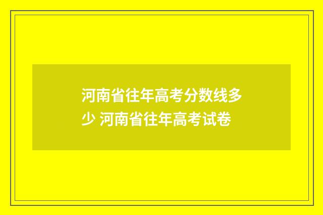 河南省往年高考分数线多少 河南省往年高考试卷