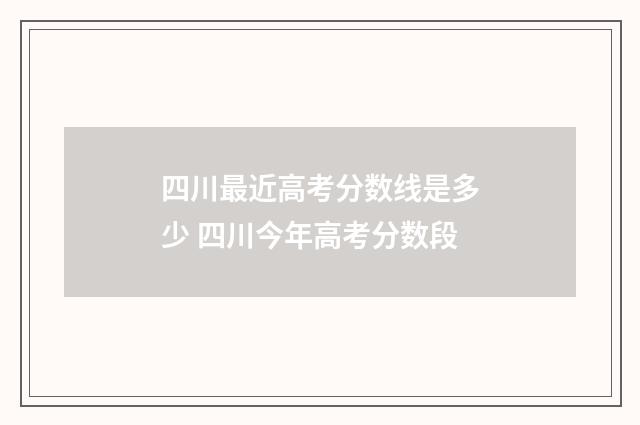 四川最近高考分数线是多少 四川今年高考分数段