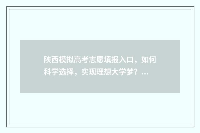 陕西模拟高考志愿填报入口，如何科学选择，实现理想大学梦？ 陕西模拟高考志愿怎么填