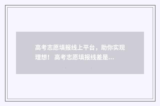 高考志愿填报线上平台，助你实现理想！ 高考志愿填报线差是什么意思
