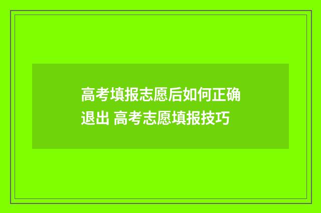 高考填报志愿后如何正确退出 高考志愿填报技巧